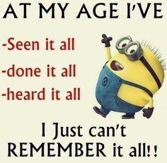 a minion saying i just can't remember it all with the caption that says, at my age i've seen it all done it all