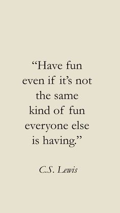 a quote that reads have fun even if it's not the same kind of fun everyone else is having