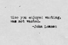 a quote from john lemon about time you enjoy wasted, was not wasted