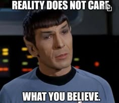 an image of spock from star trek with caption that reads reality does not care what you believe