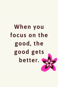 a pink flower with the words when you focus on the good, the good gets better