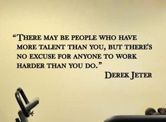 there may be people who have more talent than you, but there's no exercise for anyone to work harder than you do