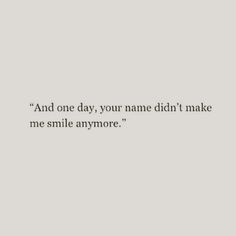 an image with the words and one day, your name didn't make me smile anymore