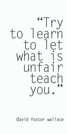 a quote from david foster wallace that says try to learn what is unfain teach you