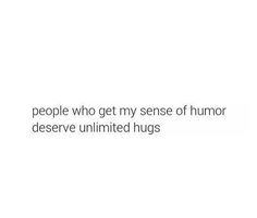 the words people who get my sense of humor deserves unlimted hugs on a white background