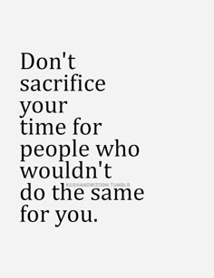 the words don't sacrifice your time for people who wouldn't do