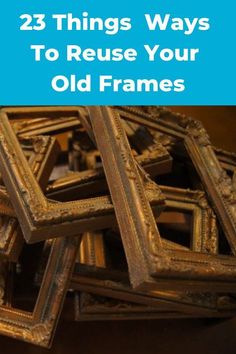 some old frames are stacked on top of each other with the words 25 things ways to reuse your old frames