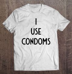 I Use Condoms I Funny White Lie Party I Funny, Classic Kids, High School Graduation, School Graduation, Party Shirts