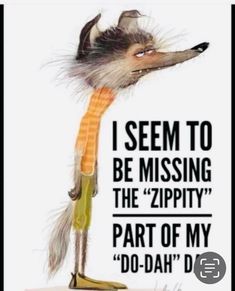 a poster with an image of a fox wearing a sweater and boots, saying i seem to be missing the zippy part of my do - dah