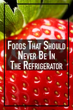 strawberries with the words foods that should never be in the refrigerator