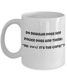 a white coffee mug with the words do regular dogs see police dogs and think oh get it's the cops?