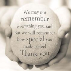 two hands holding a white ball with the words, we may not remembers everything you said but we will remember how special you made us feel thank you