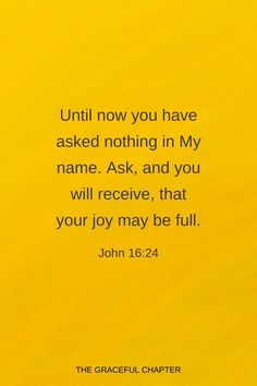 a yellow background with the words, until now you have asked nothing in my name ask and you will receive that your joy may be full