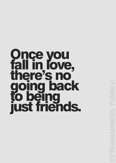 a quote that says once you fall in love, there's no going back to being just friends