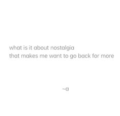 a white background with the words what is it about nostalia that makes me want to go back for more