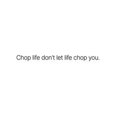 a white background with the words chop life don't let life chop you