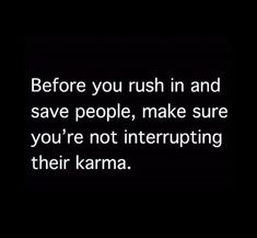 the words before you rush in and save people, make sure you're not interrupping their karma