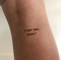 a woman's leg with the words if not now, when? written on it