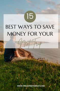 a man sitting on the grass looking out at the ocean with text overlay that reads 15 best ways to save money for your next trip