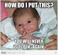 a baby is laying down with the caption how do i put this? you will never sleep in again