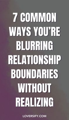 Blurring boundaries in a relationship can lead to misunderstandings and resentment. Here are 7 common ways you might be unintentionally crossing those lines and how to correct them.