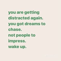 a quote that says you are getting distracted again, you got dreams to chase not people to impress wake up