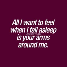 a quote that says, all i want to feel when i fall asleep is your arms around me