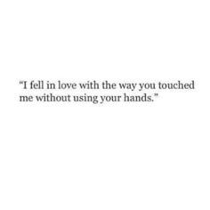 a quote that says i fell in love with the way you touched me without using your hands