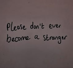 graffiti written on the wall saying please don't ever become a stranger,