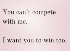 the words you can't compete with me, i want you to win too