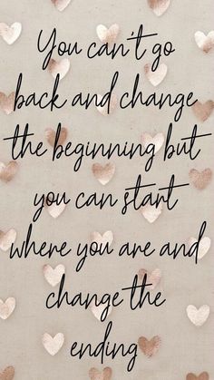 the quote you can't go back and change the beginning but you can start where you are and change the ending