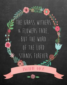 the grass withers and flowers fade, but the word of the lord stands forever