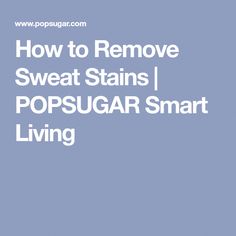 the words how to remove sweat stains popsugar smart living on a blue background