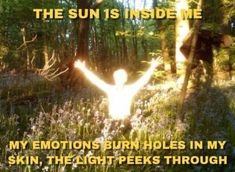 the sun is inside me my emotions burn holes in my skin, the light peeks through