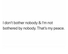 the text reads, i don't either nobody & i'm not bothered by nobody that's my peace