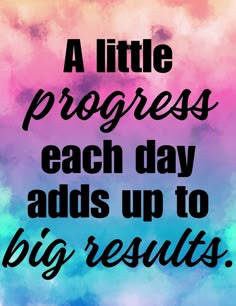 a quote that reads, a little progress each day adds up to big results on a colorful background