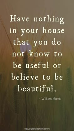 a quote from william monss that reads have nothing in your house that you do not know to be useful or believe to be beautiful