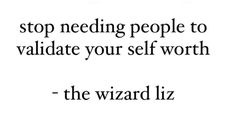 Stop needing people to validate your self worth. Wizard liz quotes.Idgf mindset Mindset Quotes Wizard Liz, The Wizard Liz Quotes, Wizard Liz Quotes, Liz Mindset, Liz Quotes, Reality Check Quotes, Validation Quotes, The Wizard Liz, Queen Liz