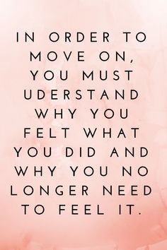 a pink background with the words in order to move on, you must understand why you felt what you did and why you no longer need to feel it