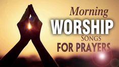 the words morning worship songs for prayer