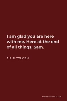 a quote from j r r tolken about i am glad you are here with me here at the end of all things, sam