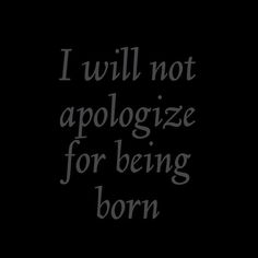 i will not apoloize for being born text on black background with white lettering