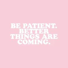 the words be patient, better things are coming in white on a pink background with black and