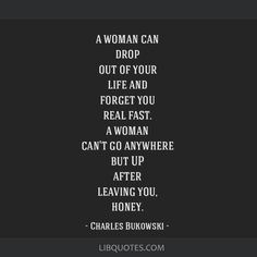 a woman can drop out of your life and forget you real fast can't go anywhere but after leaving you, charles bulows