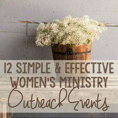 a wooden table with flowers in a bucket on top and the words 12 simple & effective women's ministryry outreach events