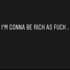 the words i'm onna be rich as f k