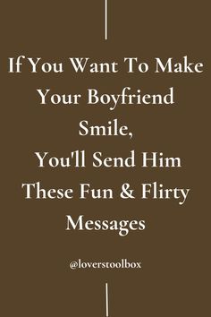 a brown background with the words if you want to make your boyfriend smile, you'll send him these fun and flirt messages