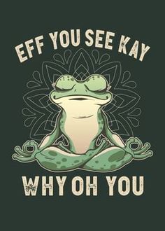 a frog sitting in the middle of a yoga pose with text saying eff you see kay