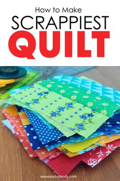 a pile of quilts sitting on top of a wooden table with text overlay reading how to make scrappiest quilt