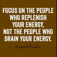 a quote that says focus on the people who replenish your energy, not the people who drain your energy